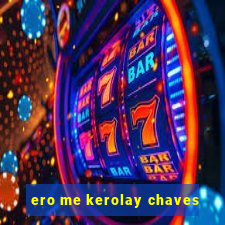 ero me kerolay chaves